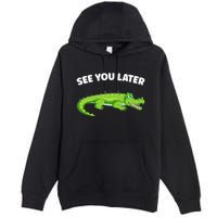 Gator Crocodile See You Later Alligator Premium Pullover Hoodie
