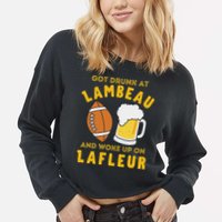 Got Drunk At Lambeau And Woke Up On Lafleur Fans Cropped Pullover Crew
