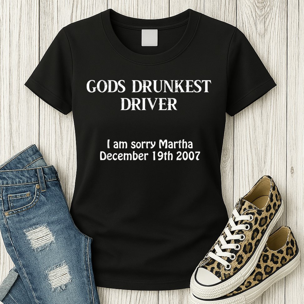 Gods Drunkest Driver I Am Sorry Martha December 19th 2007 Womens T-Shirt