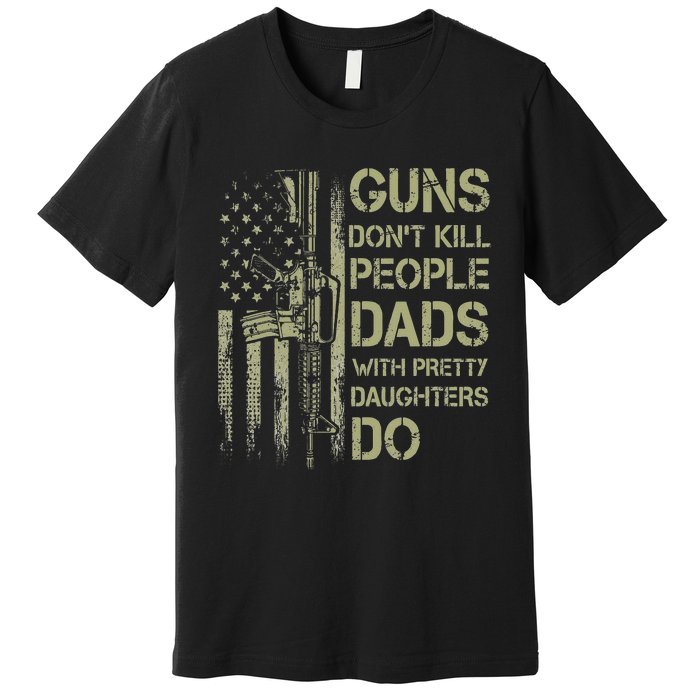 Guns Don't Kill People Dads With Pretty Daughters Humor Dad Premium T-Shirt