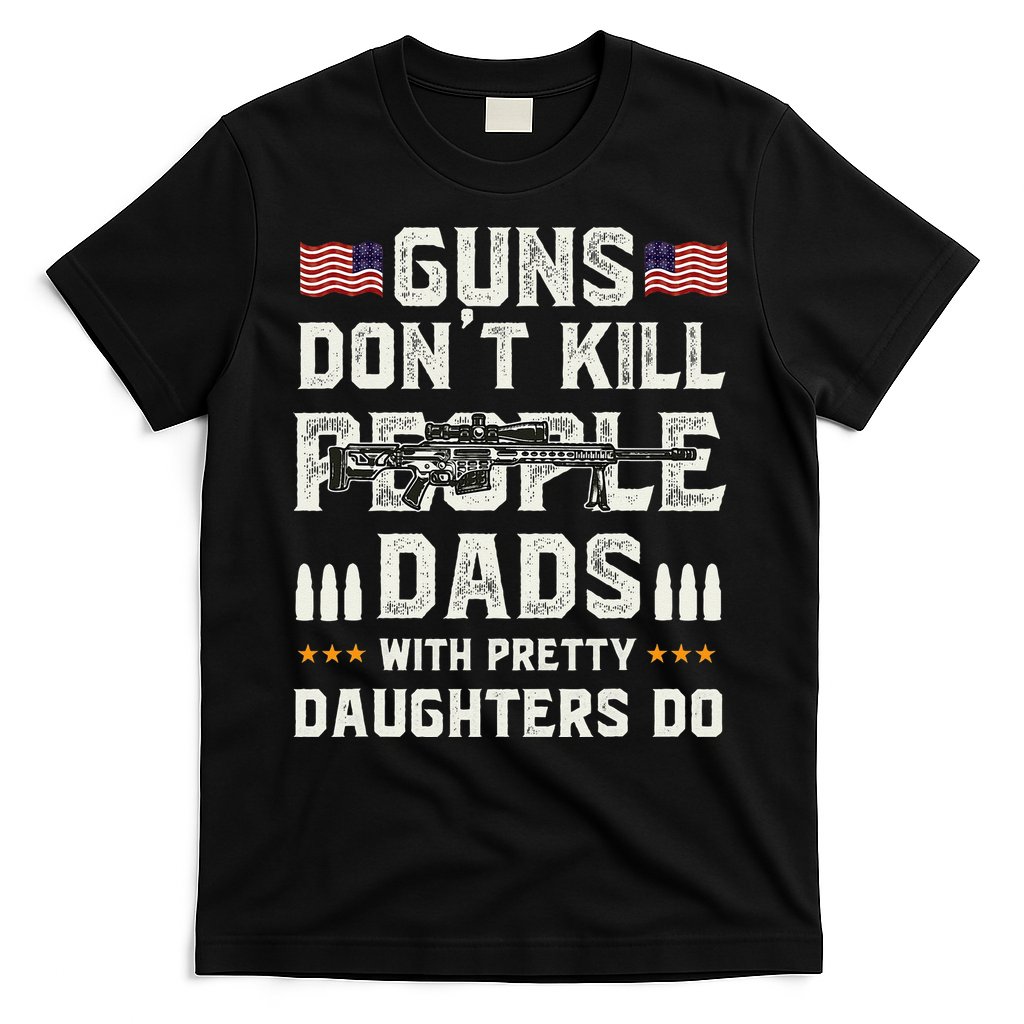 Guns Dont Kill People Dads With Pretty Daughters Humor Dad T-Shirt