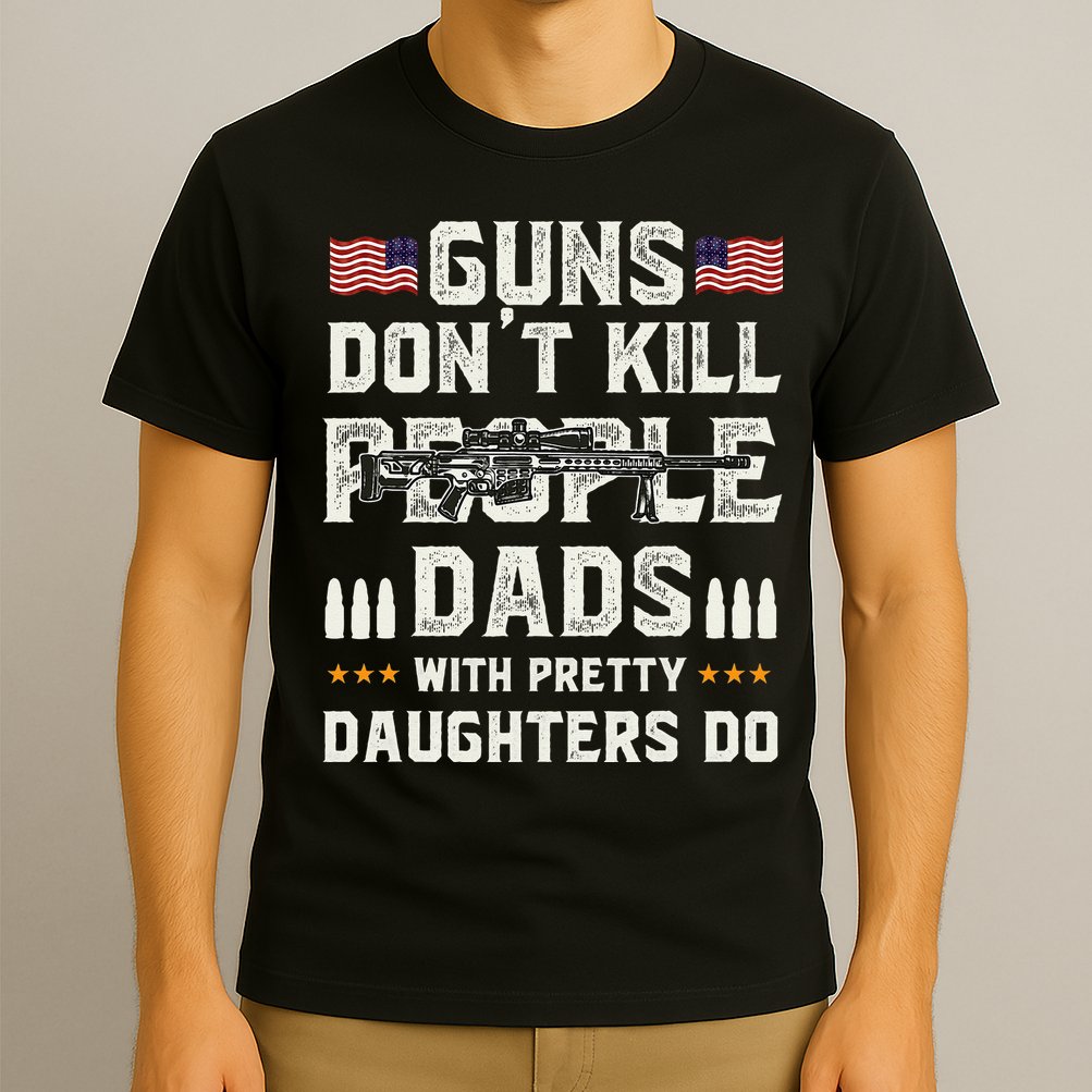 Guns Dont Kill People Dads With Pretty Daughters Humor Dad T-Shirt