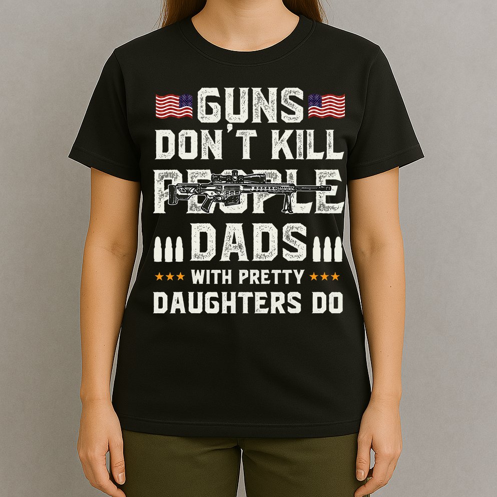 Guns Dont Kill People Dads With Pretty Daughters Humor Dad T-Shirt