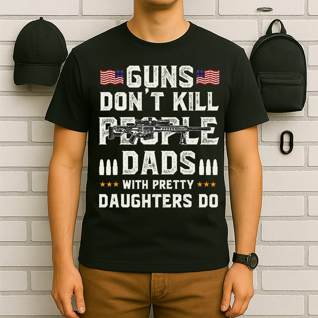 Guns Dont Kill People Dads With Pretty Daughters Humor Dad T-Shirt