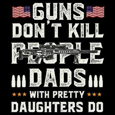 Guns Dont Kill People Dads With Pretty Daughters Humor Dad T-Shirt