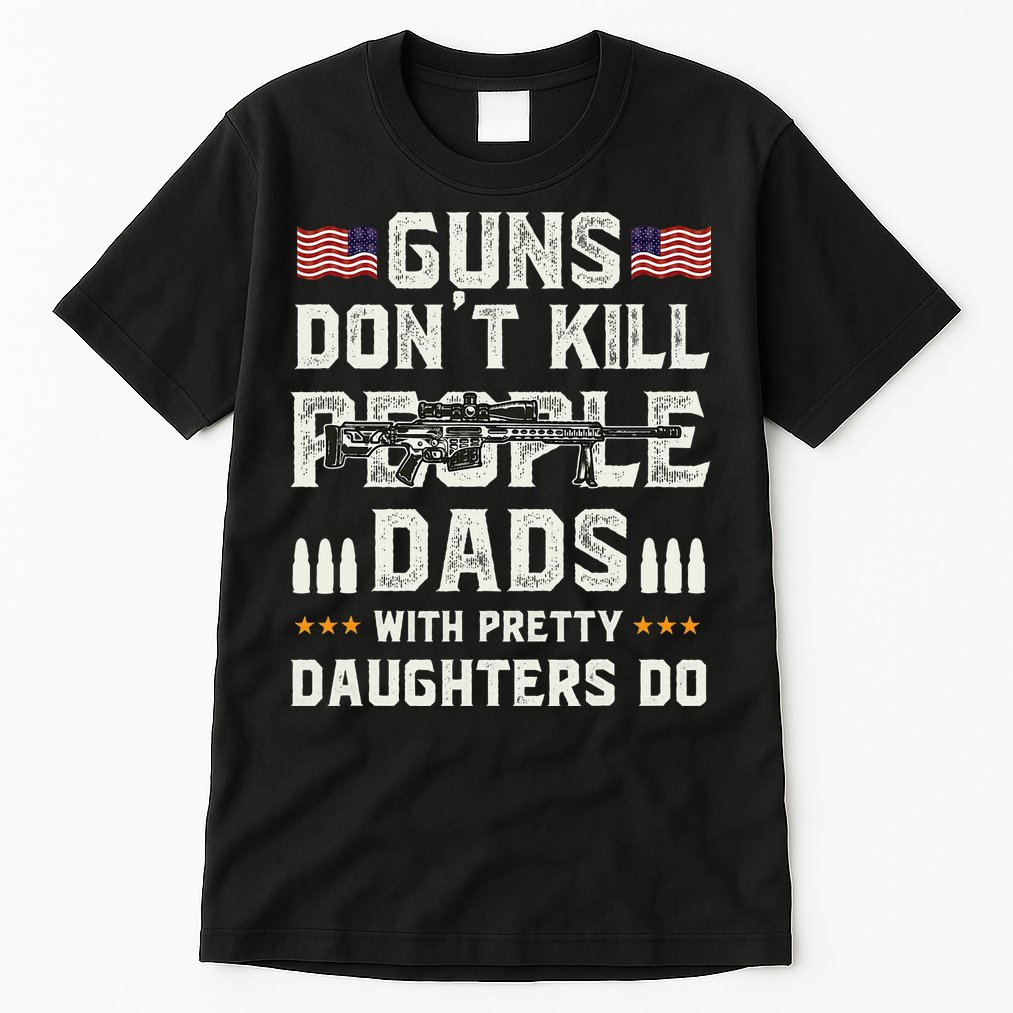 Guns Dont Kill People Dads With Pretty Daughters Humor Dad Tall T-Shirt