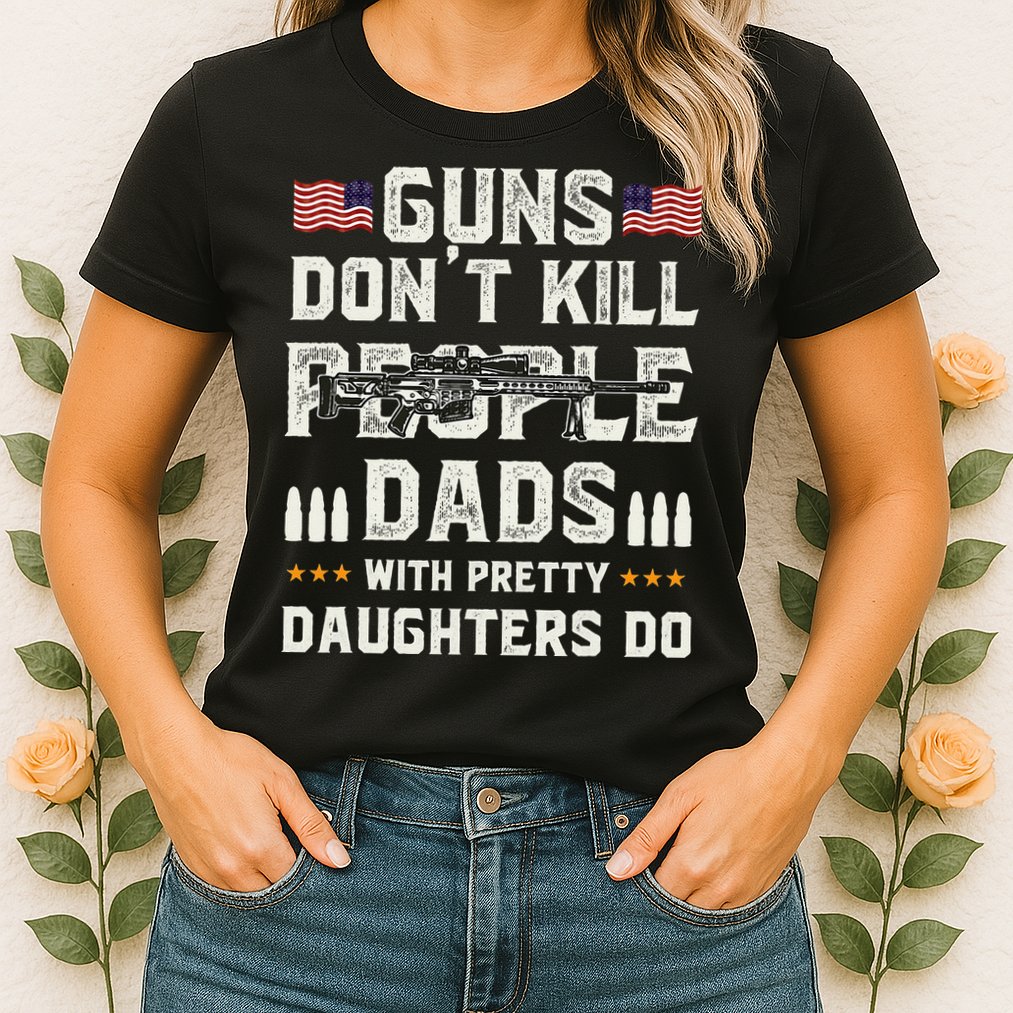Guns Dont Kill People Dads With Pretty Daughters Humor Dad Womens T-Shirt