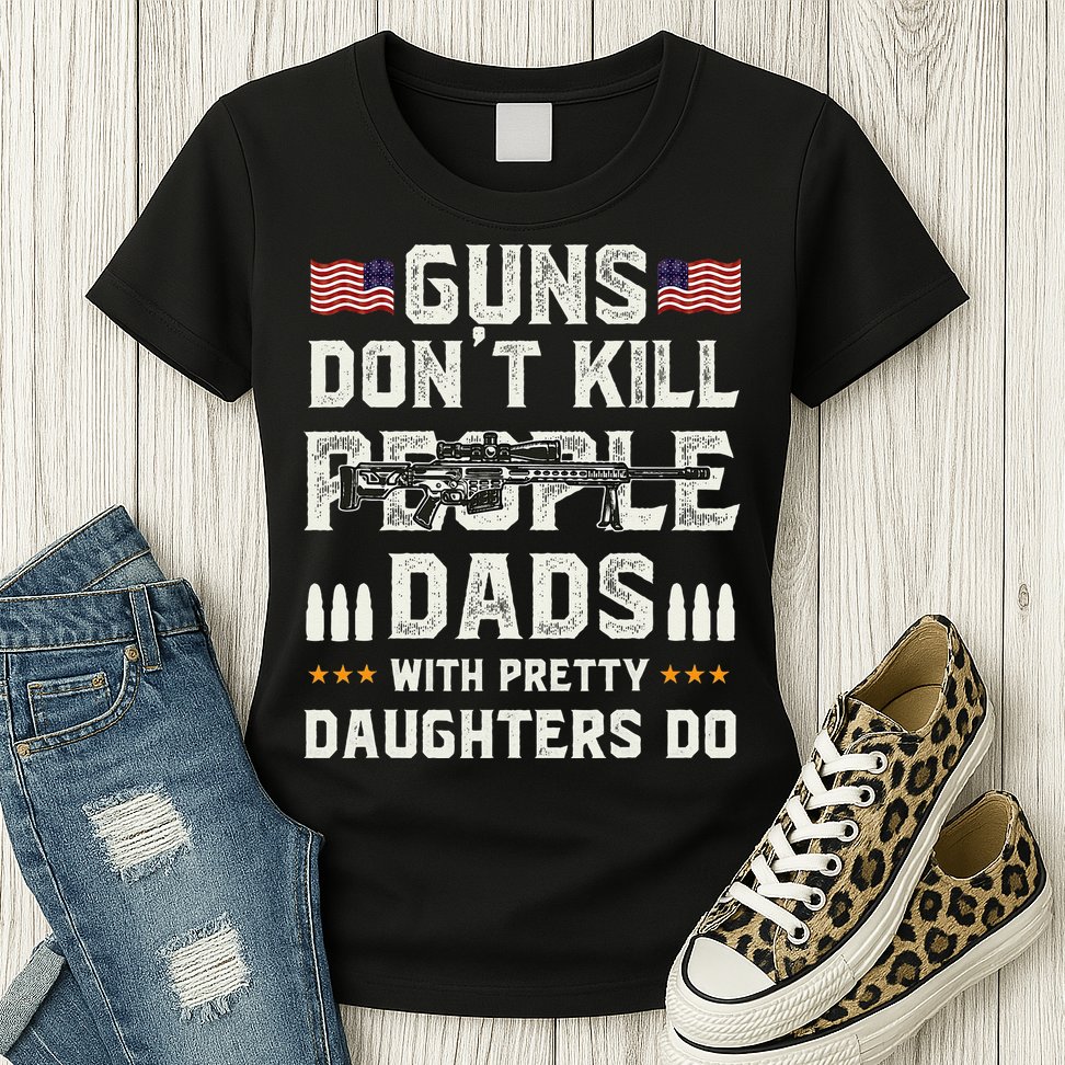 Guns Dont Kill People Dads With Pretty Daughters Humor Dad Womens T-Shirt