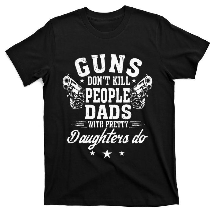 Guns Don't Kill People Dads With Pretty Daughters Do Fun Dad T-Shirt