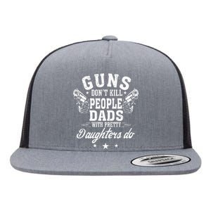 Guns Don't Kill People Dads With Pretty Daughters Do Fun Dad Flat Bill Trucker Hat