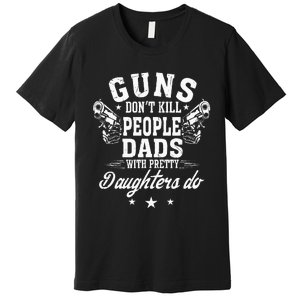 Guns Don't Kill People Dads With Pretty Daughters Do Fun Dad Premium T-Shirt