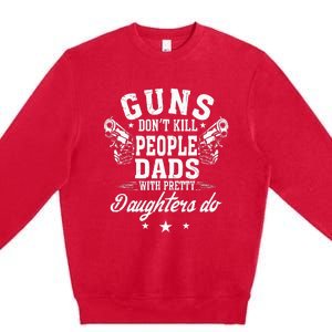 Guns Don't Kill People Dads With Pretty Daughters Do Fun Dad Premium Crewneck Sweatshirt