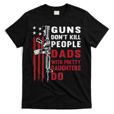 Guns Dont Kill People Dads With Pretty Daughters Humor Dad T-Shirt