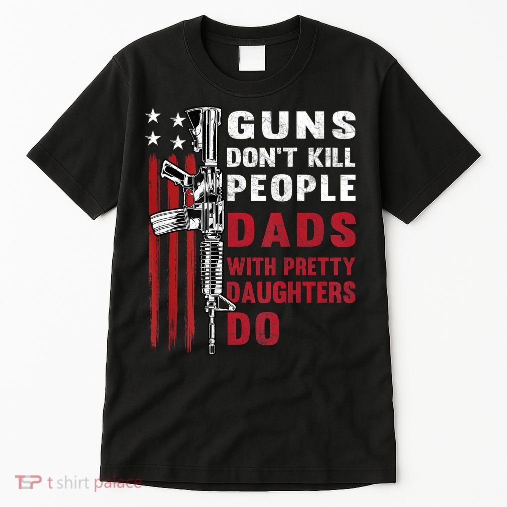 Guns Dont Kill People Dads With Pretty Daughters Humor Dad Tall T-Shirt