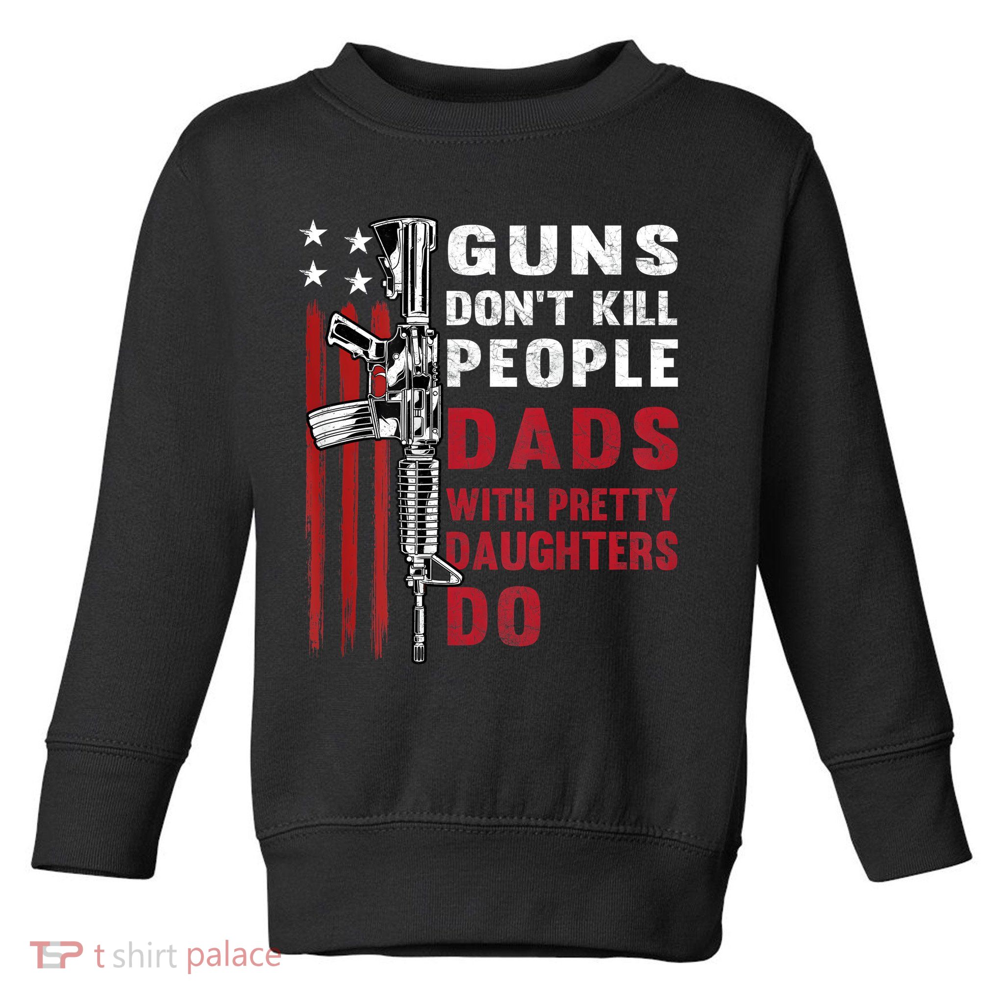 Guns Dont Kill People Dads With Pretty Daughters Humor Dad Toddler Sweatshirt