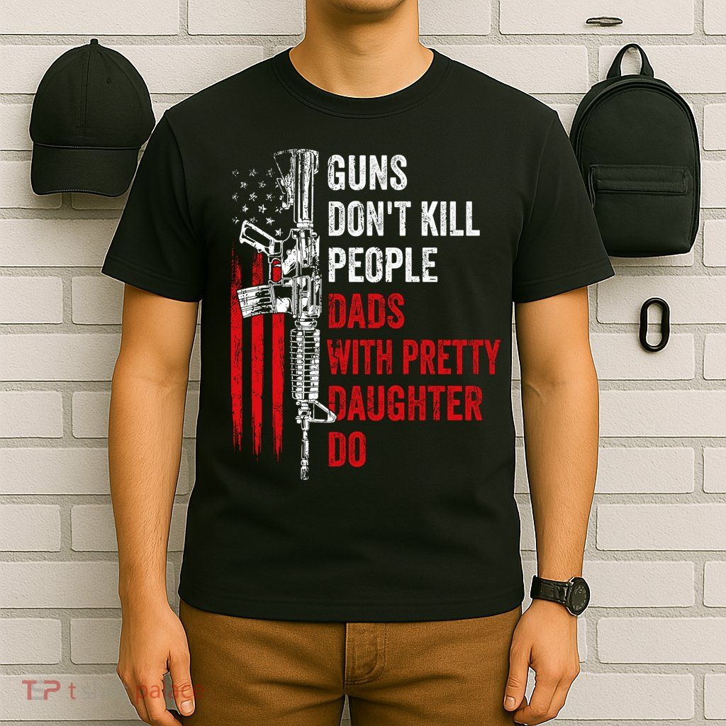 Guns Don't Kill People Dads With Pretty Daughters Humor Dad Gift T-Shirt