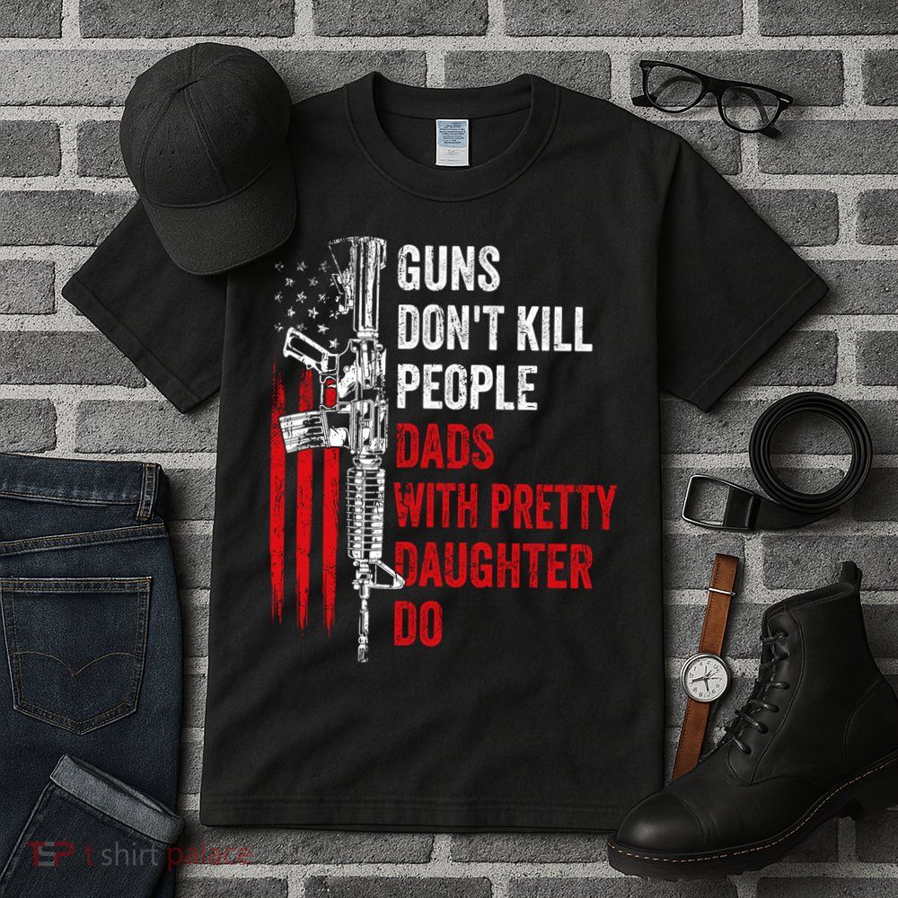 Guns Don't Kill People Dads With Pretty Daughters Humor Dad Gift Tall T-Shirt