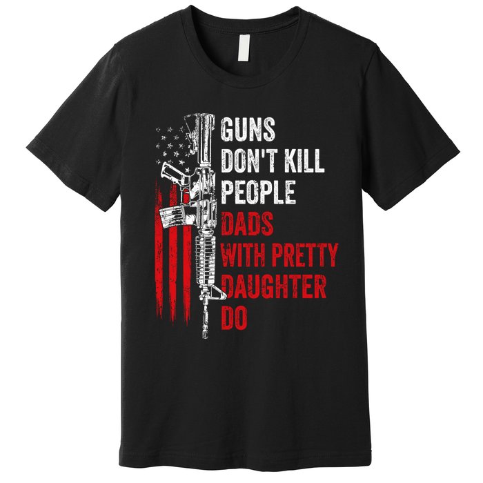 Guns Don't Kill People Dads With Pretty Daughters Humor Dad Gift Premium T-Shirt