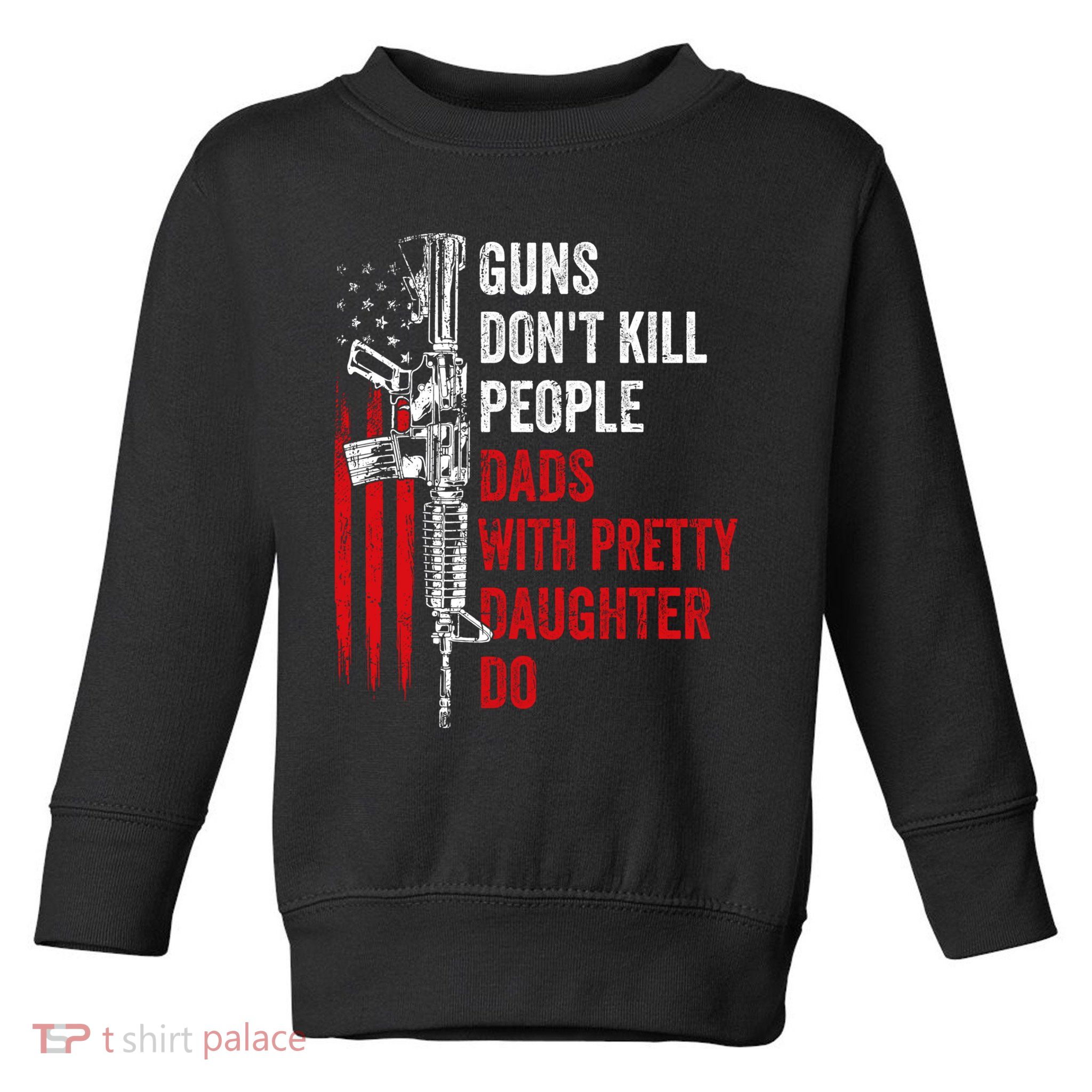 Guns Don't Kill People Dads With Pretty Daughters Humor Dad Gift Toddler Sweatshirt