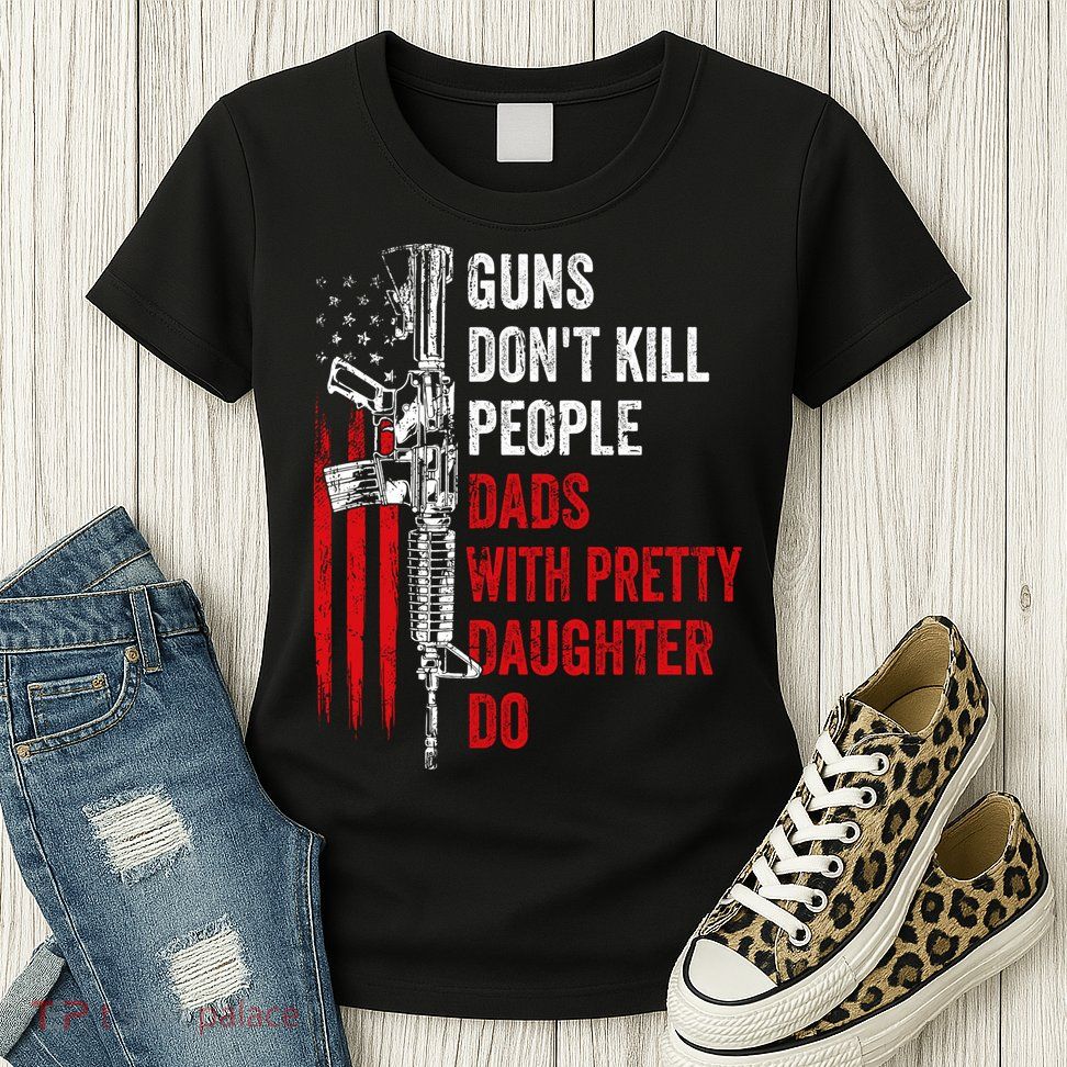 Guns Don't Kill People Dads With Pretty Daughters Humor Dad Gift Womens T-Shirt