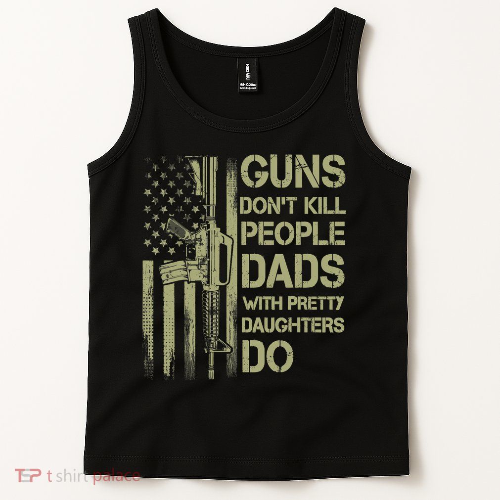 Guns Don't Kill People Dads With Pretty Daughters Humor Dad Tank Top