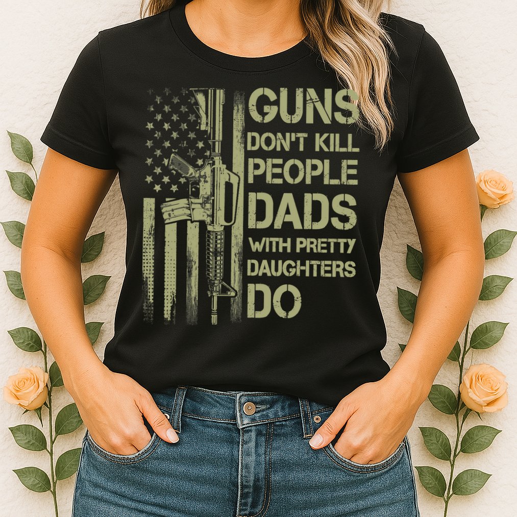 Guns Don't Kill People Dads With Pretty Daughters Humor Dad Womens T-Shirt