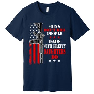 Guns Dont Kill People Dads With Pretty Daughters Premium T-Shirt