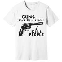 Guns Don’T Kill People I Kill People Premium T-Shirt