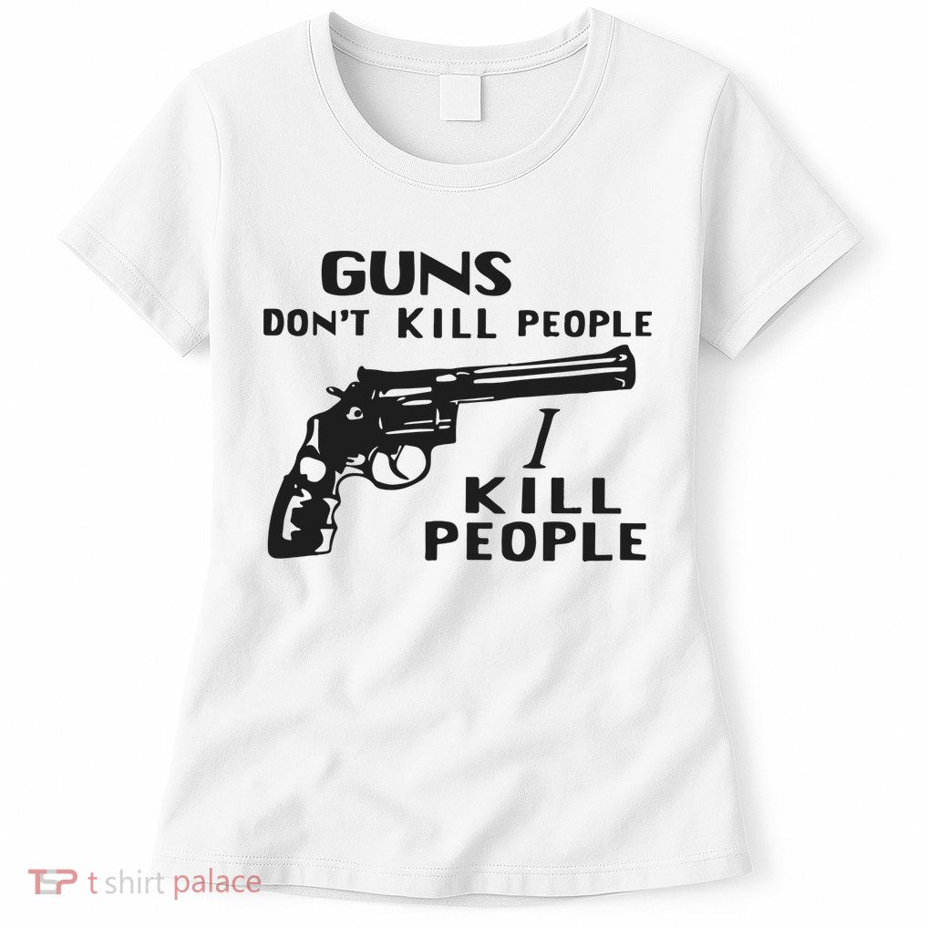 Guns Don’T Kill People I Kill People Womens T-Shirt