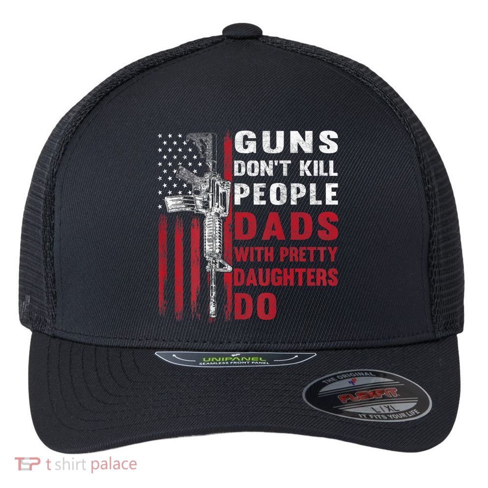 Guns Don't Kill People Dads With Pretty Daughters Do Flexfit Unipanel Trucker Cap