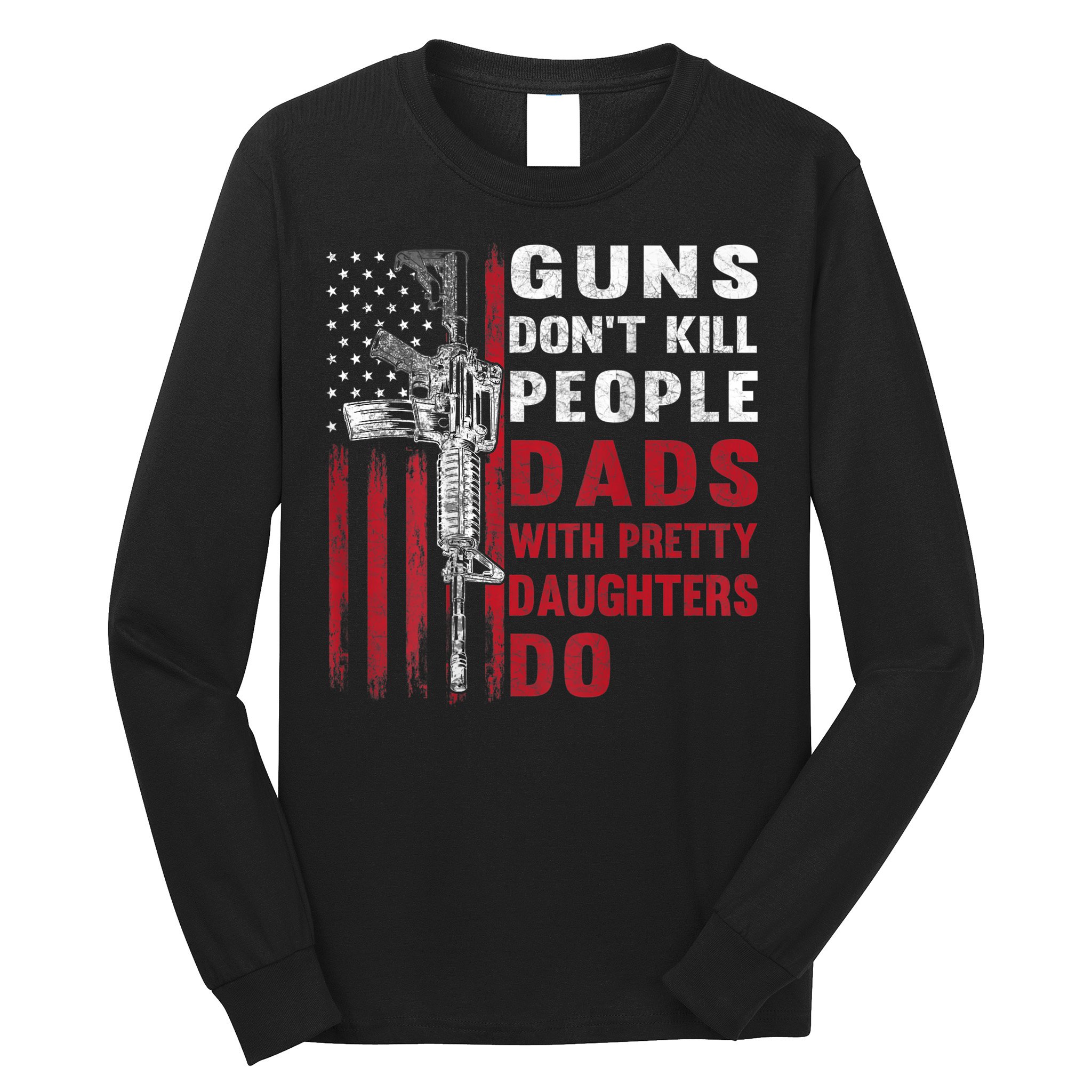 Guns Don't Kill People Dads With Pretty Daughters Do Long Sleeve Shirt