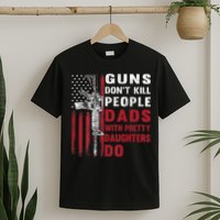 Guns Don't Kill People Dads With Pretty Daughters Do T-Shirt