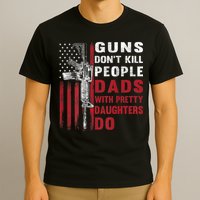 Guns Don't Kill People Dads With Pretty Daughters Do T-Shirt