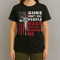 Guns Don't Kill People Dads With Pretty Daughters Do T-Shirt
