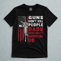 Guns Don't Kill People Dads With Pretty Daughters Do T-Shirt