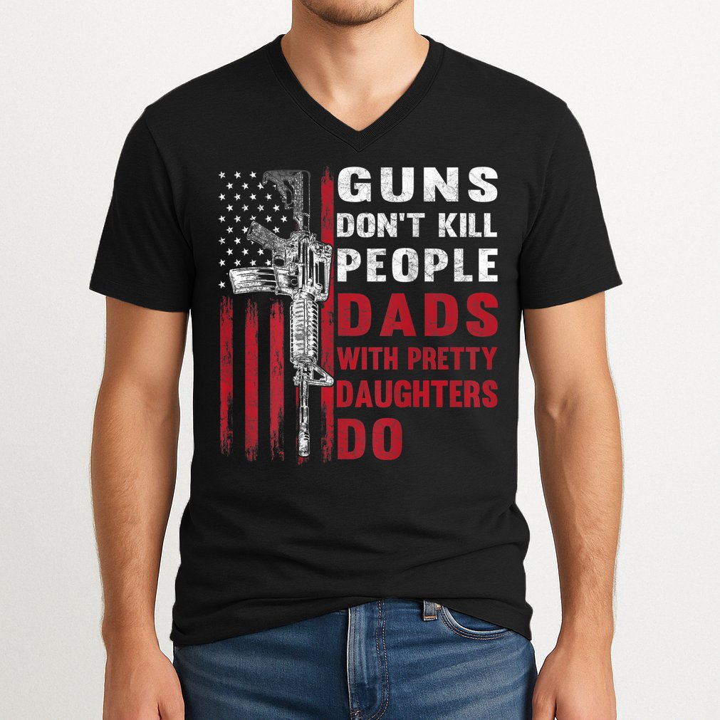 Guns Don't Kill People Dads With Pretty Daughters Do V-Neck T-Shirt