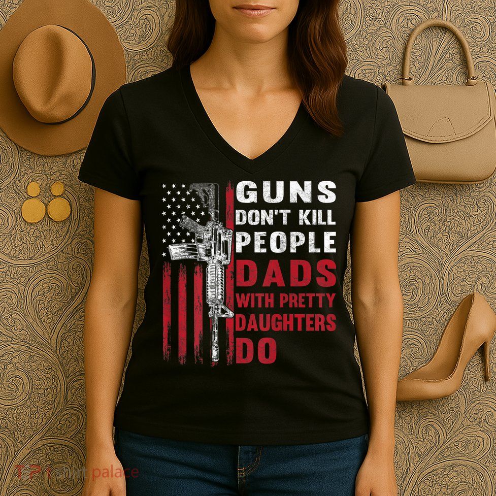 Guns Don't Kill People Dads With Pretty Daughters Do Women's V-Neck T-Shirt