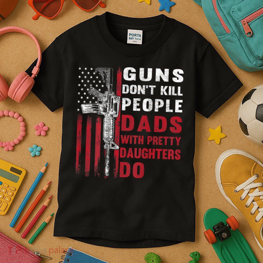 Guns Don't Kill People Dads With Pretty Daughters Do Kids T-Shirt