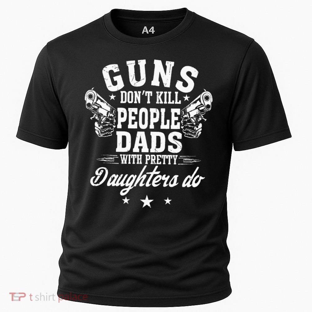 Guns Dont Kill People Dads With Pretty Daughters Do Fun Dad Performance Shirt