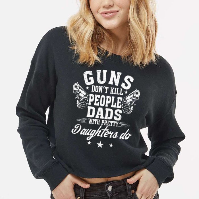 Guns Dont Kill People Dads With Pretty Daughters Do Fun Dad Cropped Pullover Crew