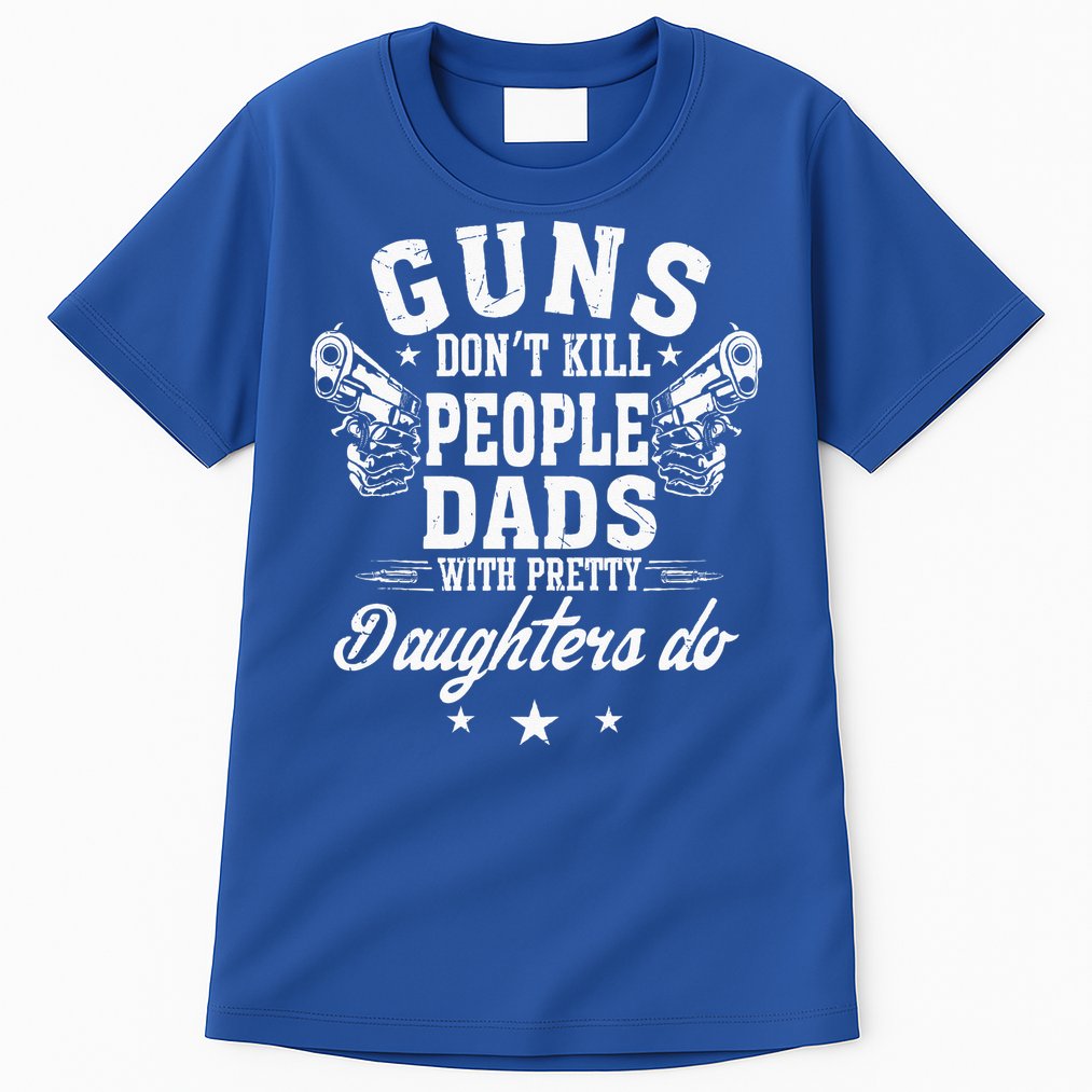 Guns Dont Kill People Dads With Pretty Daughters Do Fun Dad Tall T-Shirt