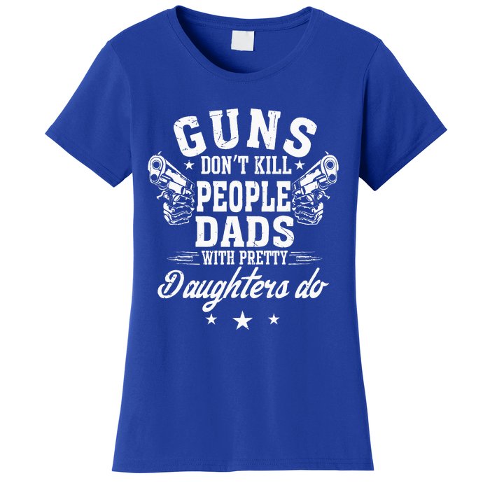 Guns Dont Kill People Dads With Pretty Daughters Do Fun Dad Women's T-Shirt