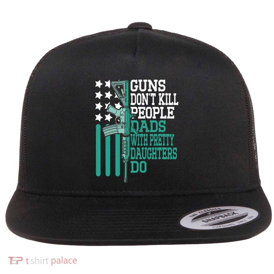 Guns DonT Kill People Dads With Pretty Daughters Humor Dad Flat Bill Trucker Hat