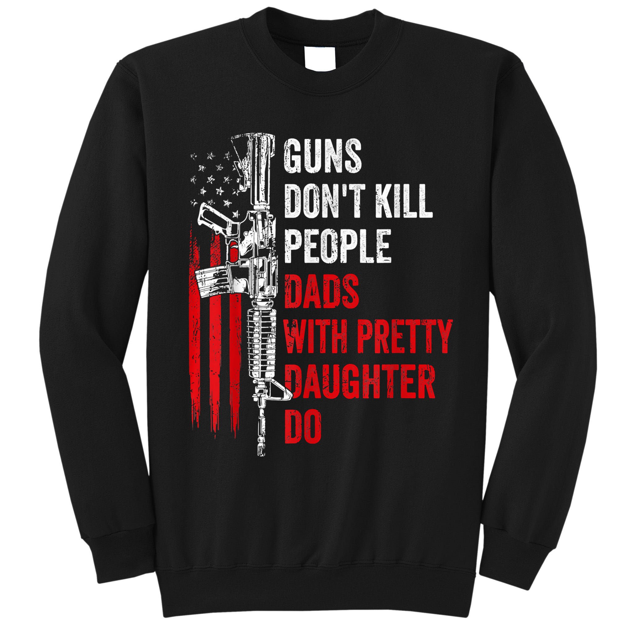 Guns Dont Kill People Dads With Pretty Daughters Humor Dad Gift Tall Sweatshirt