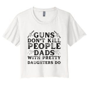 Guns Don't Kill People Dads With Pretty Daughters Women's Crop Top Tee