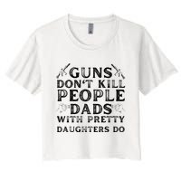 Guns Don't Kill People Dads With Pretty Daughters Women's Crop Top Tee