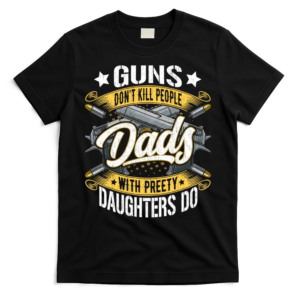 Guns Don't Kill People Dads With Pretty Daughters Do Great Gift T-Shirt
