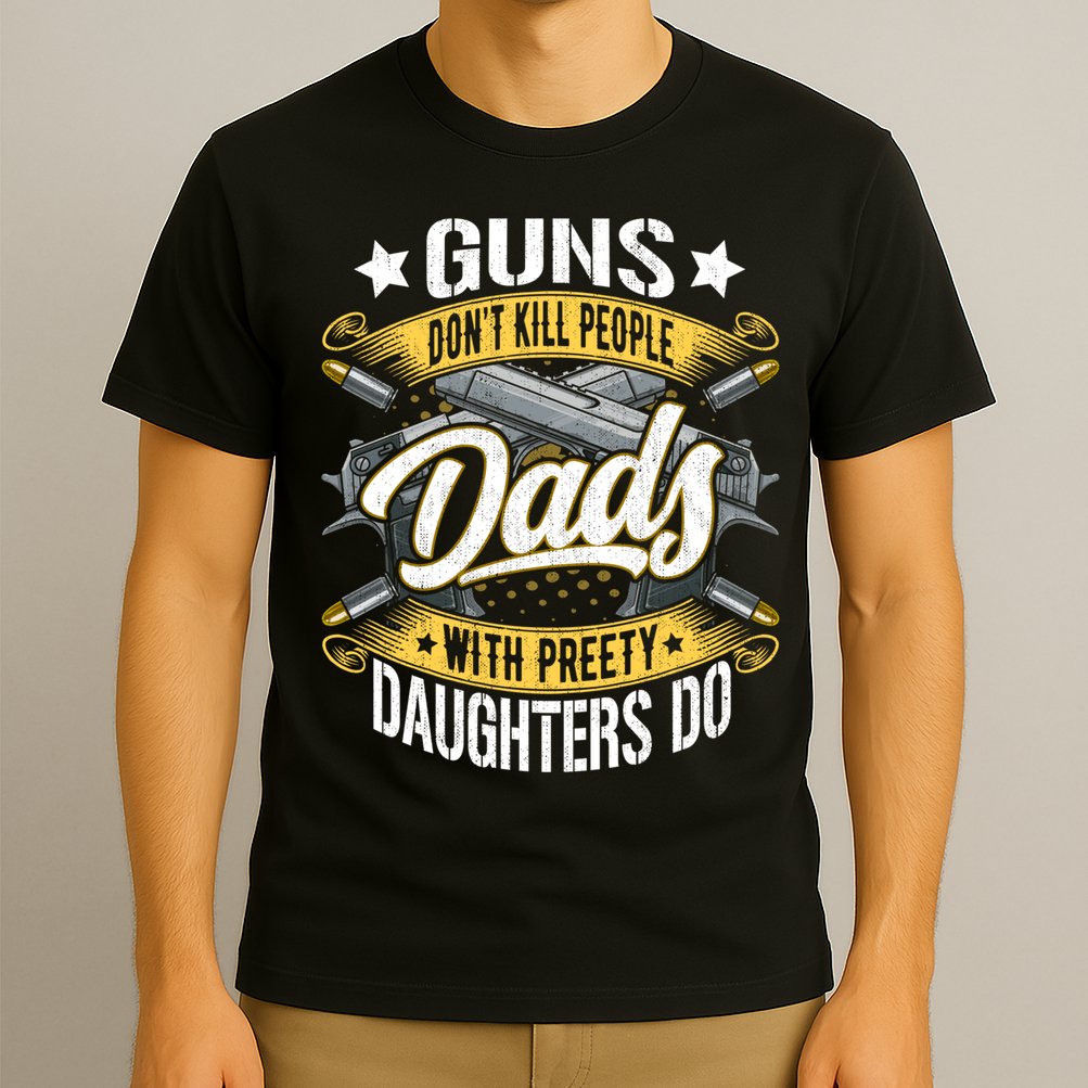 Guns Don't Kill People Dads With Pretty Daughters Do Great Gift T-Shirt