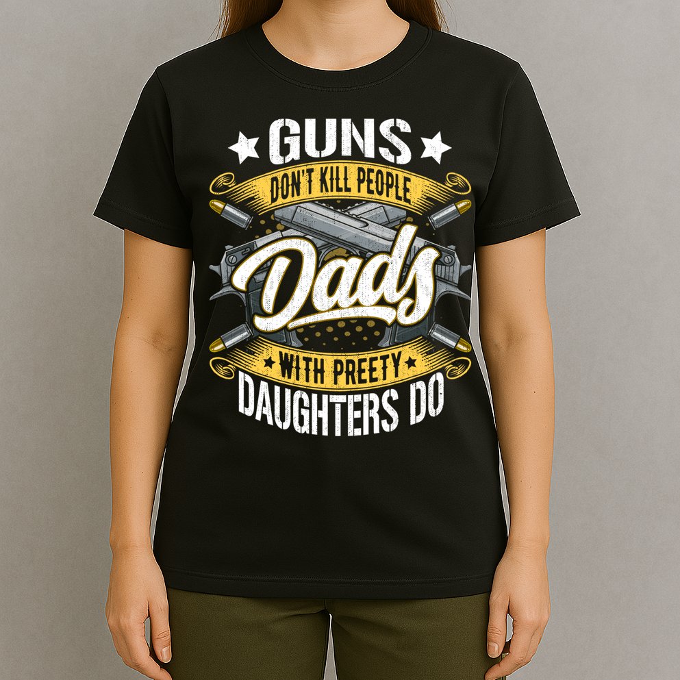 Guns Don't Kill People Dads With Pretty Daughters Do Great Gift T-Shirt