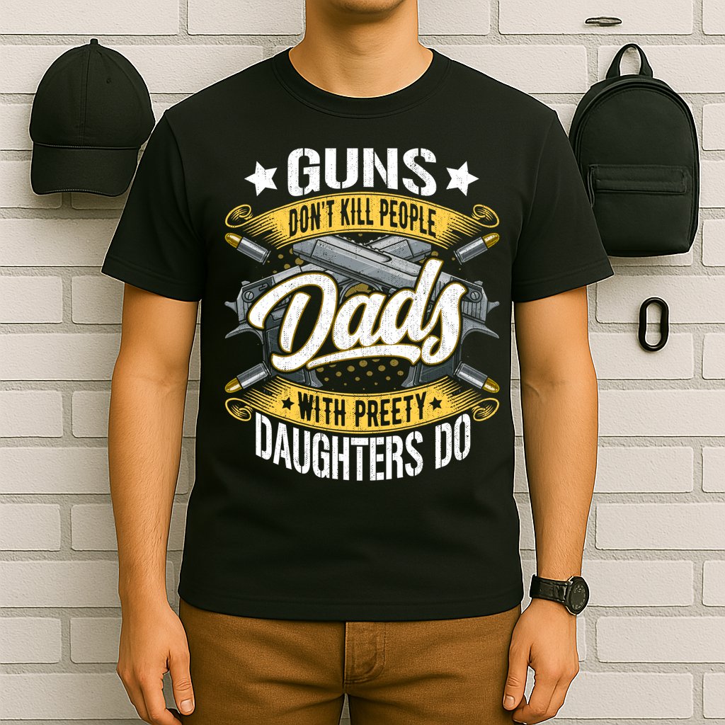 Guns Don't Kill People Dads With Pretty Daughters Do Great Gift T-Shirt